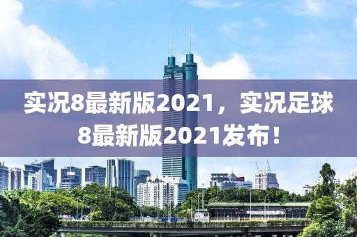 实况8最新版2021，实况足球8最新版2021发布！