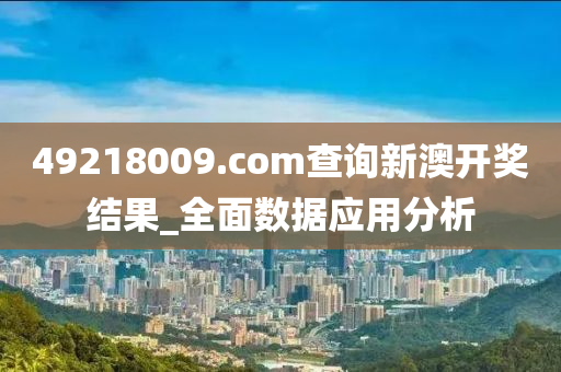 49218009.соm查询新澳开奖结果_全面数据应用分析