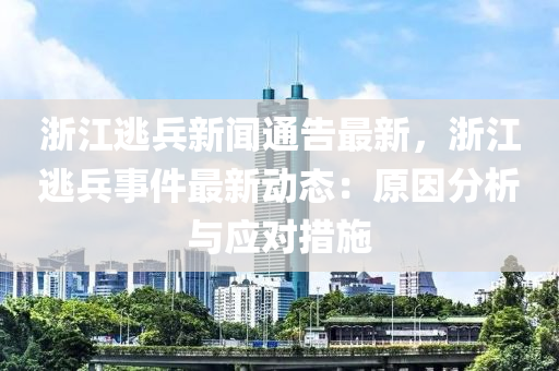 浙江逃兵新闻通告最新，浙江逃兵事件最新动态：原因分析与应对措施