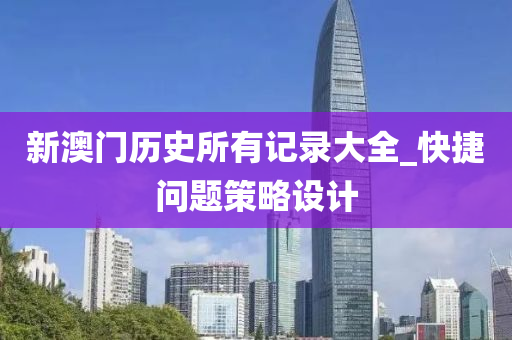 新澳门历史所有记录大全_快捷问题策略设计