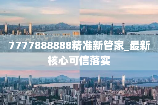 7777888888精准新管家_最新核心可信落实