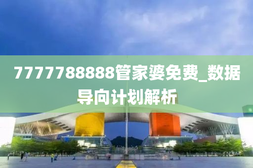 7777788888管家婆免费_数据导向计划解析