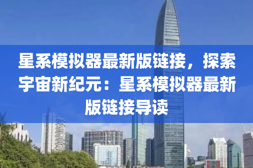 星系模拟器最新版链接，探索宇宙新纪元：星系模拟器最新版链接导读