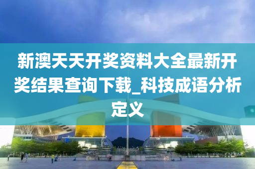 新澳天天开奖资料大全最新开奖结果查询下载_科技成语分析定义