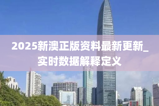 2025新澳正版资料最新更新_实时数据解释定义