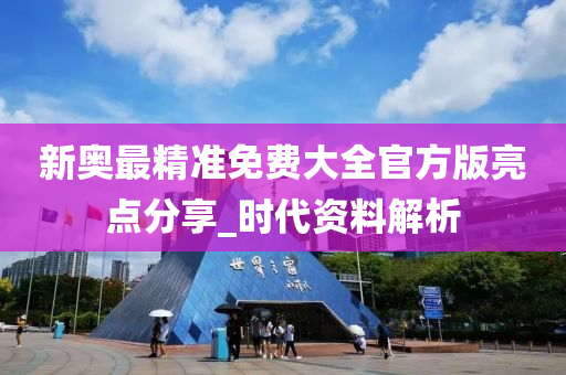 新奥最精准免费大全官方版亮点分享_时代资料解析