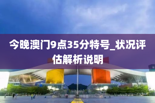 今晚澳门9点35分特号_状况评估解析说明