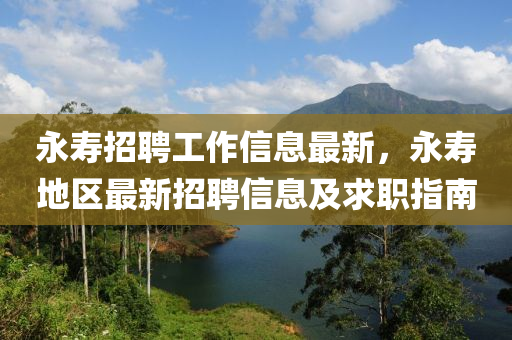 永寿招聘工作信息最新，永寿地区最新招聘信息及求职指南