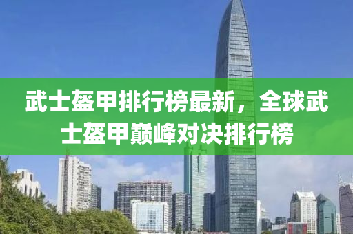 武士盔甲排行榜最新，全球武士盔甲巅峰对决排行榜
