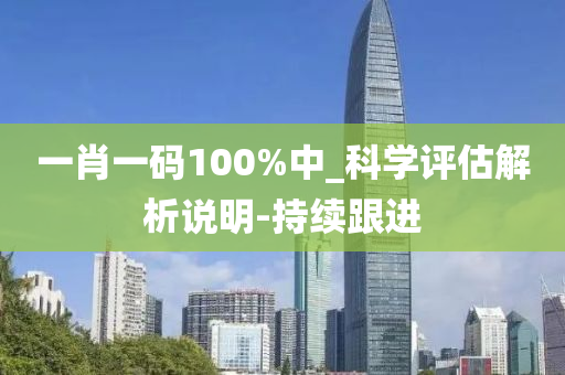 一肖一码100%中_科学评估解析说明-持续跟进