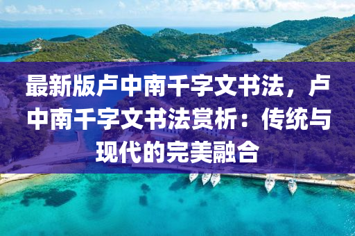 最新版卢中南千字文书法，卢中南千字文书法赏析：传统与现代的完美融合