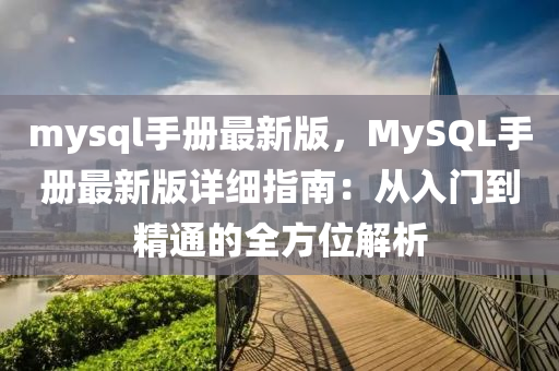mysql手册最新版，MySQL手册最新版详细指南：从入门到精通的全方位解析