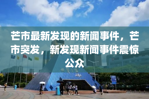 芒市最新发现的新闻事件，芒市突发，新发现新闻事件震惊公众