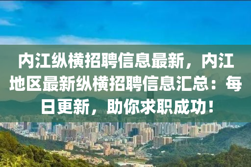 内江纵横招聘信息最新，内江地区最新纵横招聘信息汇总：每日更新，助你求职成功！