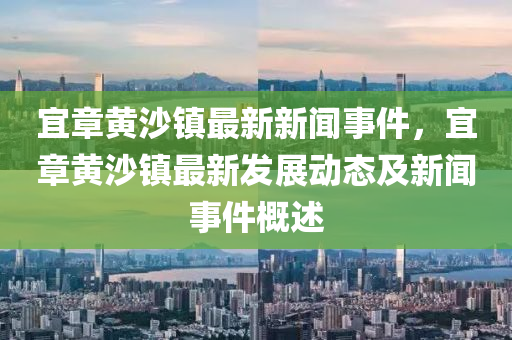 宜章黄沙镇最新新闻事件，宜章黄沙镇最新发展动态及新闻事件概述