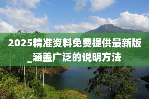 2025精准资料免费提供最新版_涵盖广泛的说明方法