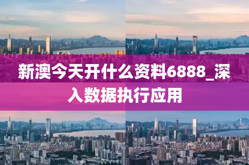 新澳今天开什么资料6888_深入数据执行应用