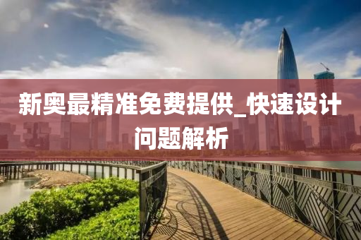新奥最精准免费提供_快速设计问题解析