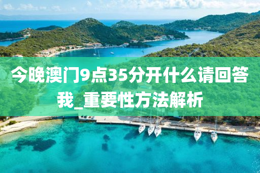 今晚澳门9点35分开什么请回答我_重要性方法解析