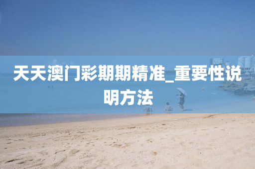 天天澳门彩期期精准_重要性说明方法