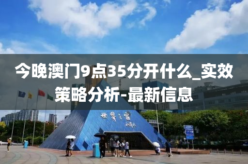 今晚澳门9点35分开什么_实效策略分析-最新信息