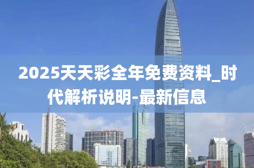 2025天天彩全年免费资料_时代解析说明-最新信息