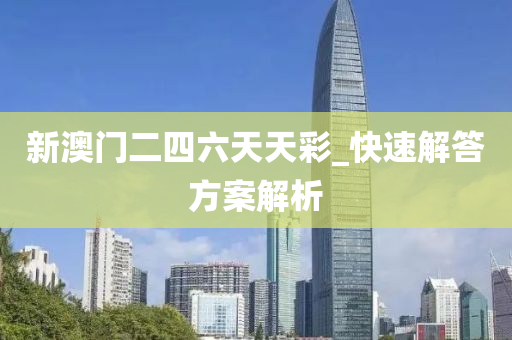 新澳门二四六天天彩_快速解答方案解析