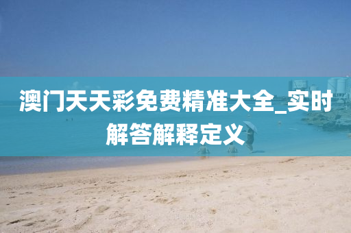 澳门天天彩免费精准大全_实时解答解释定义