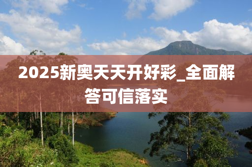 2025新奥天天开好彩_全面解答可信落实