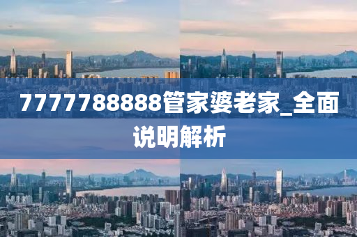 7777788888管家婆老家_全面说明解析