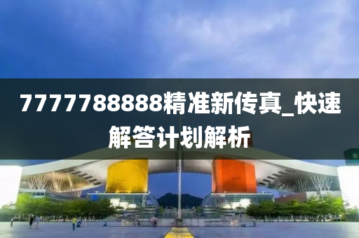 7777788888精准新传真_快速解答计划解析