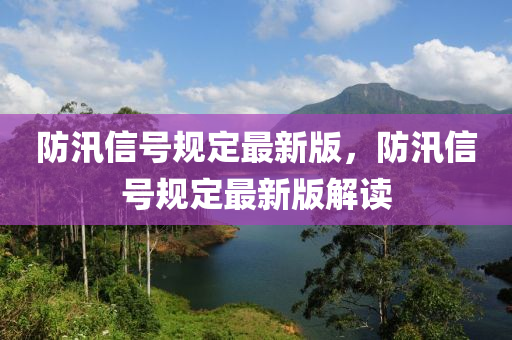 防汛信号规定最新版，防汛信号规定最新版解读