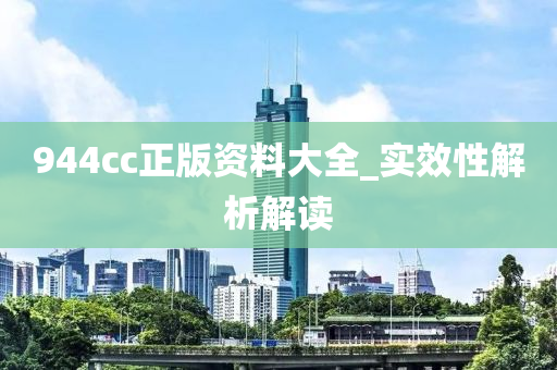 944cc正版资料大全_实效性解析解读