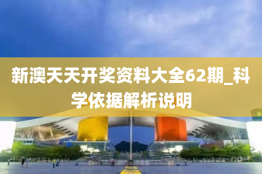 新澳天天开奖资料大全62期_科学依据解析说明