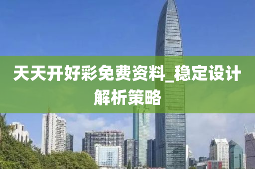天天开好彩免费资料_稳定设计解析策略