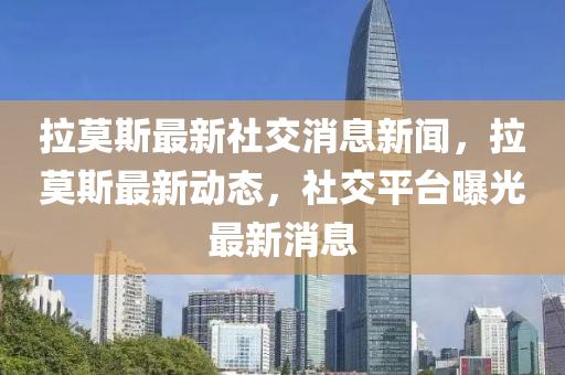 拉莫斯最新社交消息新闻，拉莫斯最新动态，社交平台曝光最新消息