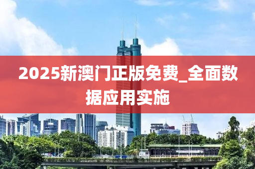 2025新澳门正版免费_全面数据应用实施
