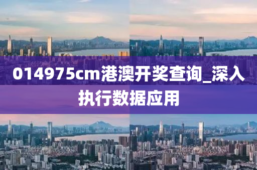 014975cm港澳开奖查询_深入执行数据应用