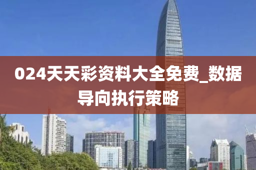 024天天彩资料大全免费_数据导向执行策略