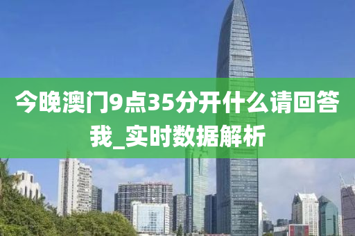 今晚澳门9点35分开什么请回答我_实时数据解析