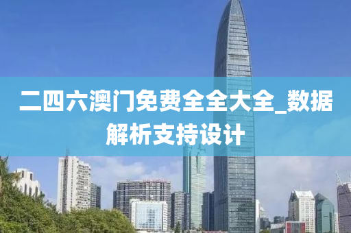 二四六澳门免费全全大全_数据解析支持设计