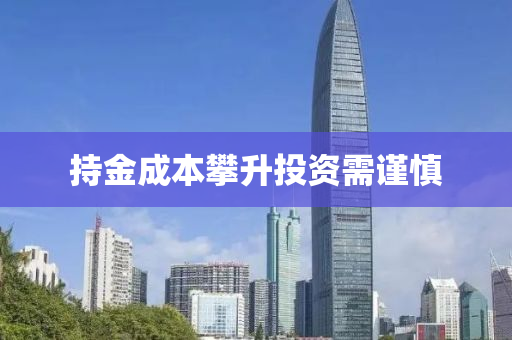 持金成本攀升投资需谨慎