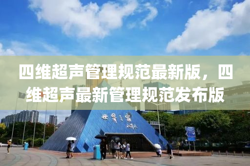 四维超声管理规范最新版，四维超声最新管理规范发布版