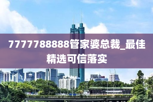 7777788888管家婆总裁_最佳精选可信落实