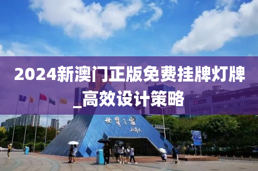 2024新澳门正版免费挂牌灯牌_高效设计策略