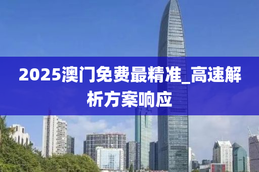 2025澳门免费最精准_高速解析方案响应