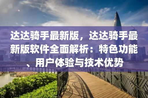 达达骑手最新版，达达骑手最新版软件全面解析：特色功能、用户体验与技术优势
