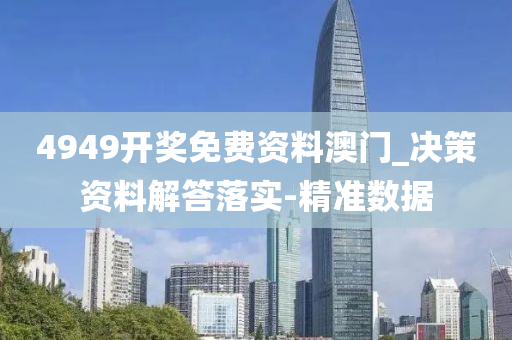 4949开奖免费资料澳门_决策资料解答落实-精准数据