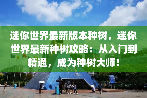 迷你世界最新版本种树，迷你世界最新种树攻略：从入门到精通，成为种树大师！