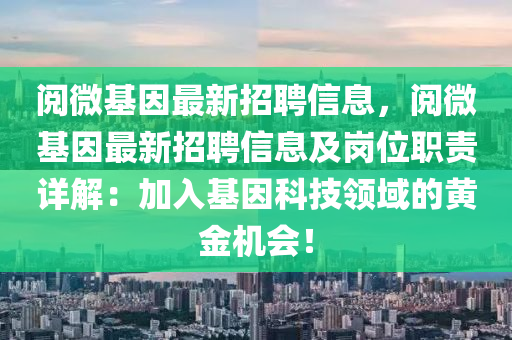 阅微基因最新招聘信息，阅微基因最新招聘信息及岗位职责详解：加入基因科技领域的黄金机会！